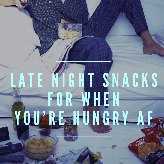 Late Night Snacks For When You're Hungry AF