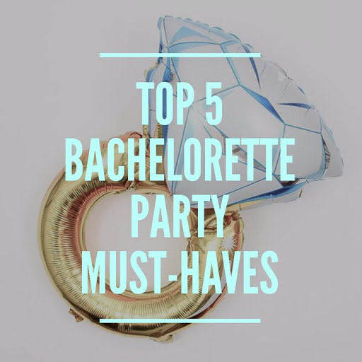 Top 5 Bachelorette Party Must-Haves